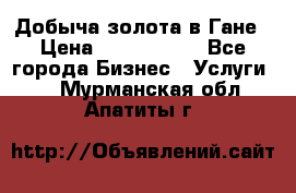 Добыча золота в Гане › Цена ­ 1 000 000 - Все города Бизнес » Услуги   . Мурманская обл.,Апатиты г.